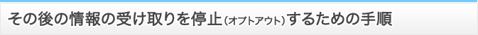 その後の情報の受け取りを停止（オプトアウト）するための手順